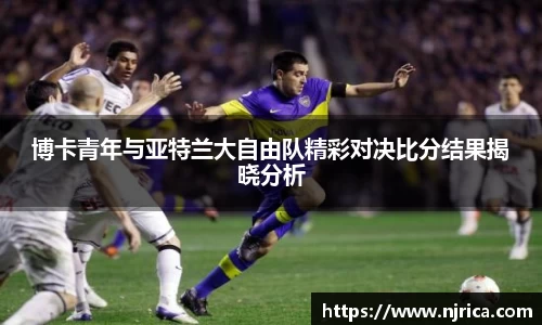 博卡青年与亚特兰大自由队精彩对决比分结果揭晓分析