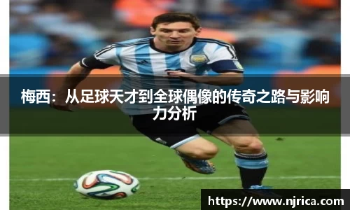 梅西:从足球天才到全球偶像的传奇之路与影响力分析